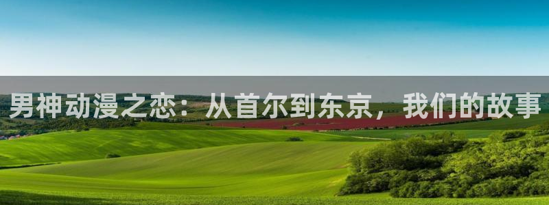 拷贝漫画 copymanager.ory网站：男神动漫之恋：从首尔到东京，我们的故事