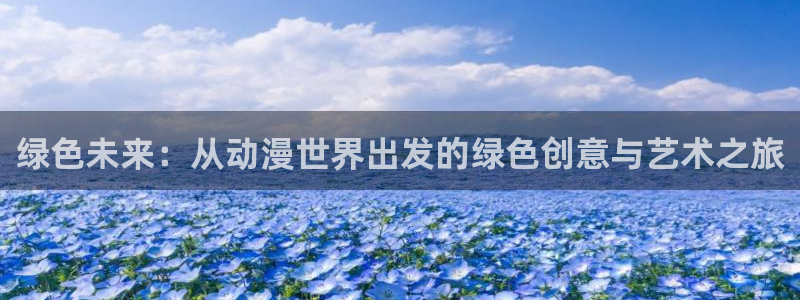 colamanage漫画官网：绿色未来：从动漫世界出发的绿色创意与艺术之旅