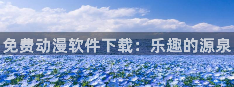 age动漫官网入口老版本：免费动漫软件下载：乐趣的源泉